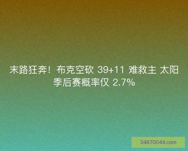 末路狂奔！布克空砍 39+11 难救主 太阳季后赛概率仅 2.7%