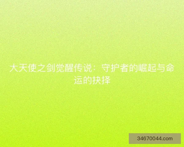大天使之剑觉醒传说：守护者的崛起与命运的抉择