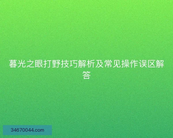 暮光之眼打野技巧解析及常见操作误区解答 暮光之眼打野技巧解析及常见操作误区解答