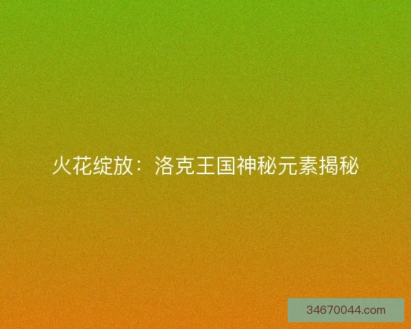 火花绽放：洛克王国神秘元素揭秘