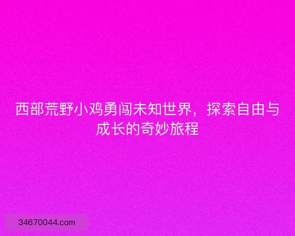 西部荒野小鸡勇闯未知世界，探索自由与成长的奇妙旅程