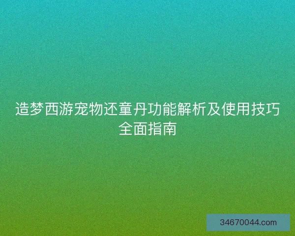 造梦西游宠物还童丹功能解析及使用技巧全面指南