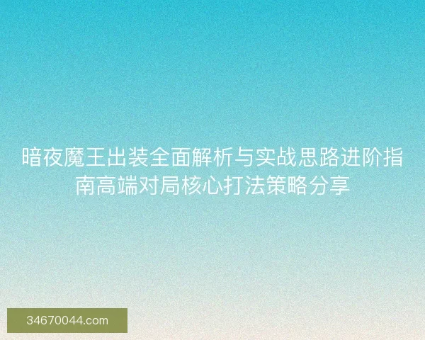 暗夜魔王出装全面解析与实战思路进阶指南高端对局核心打法策略分享