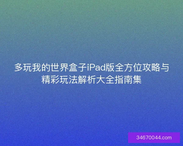 多玩我的世界盒子iPad版全方位攻略与精彩玩法解析大全指南集