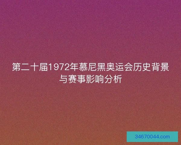 第二十届1972年慕尼黑奥运会历史背景与赛事影响分析