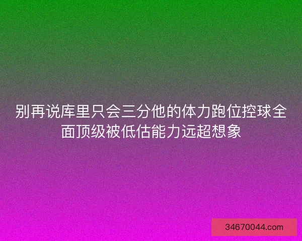别再说库里只会三分他的体力跑位控球全面顶级被低估能力远超想象