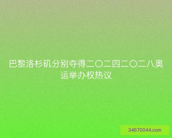 巴黎洛杉矶分别夺得二〇二四二〇二八奥运举办权热议