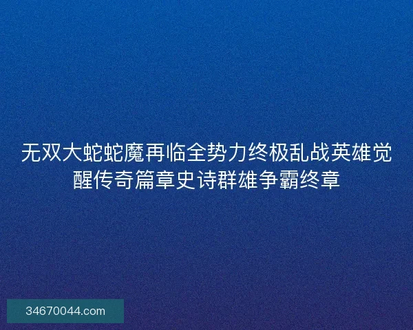 无双大蛇蛇魔再临全势力终极乱战英雄觉醒传奇篇章史诗群雄争霸终章