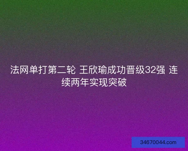 法网单打第二轮 王欣瑜成功晋级32强 连续两年实现突破