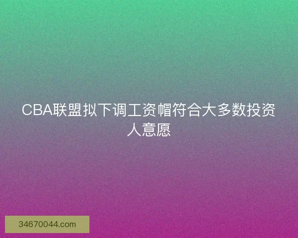 CBA联盟拟下调工资帽符合大多数投资人意愿