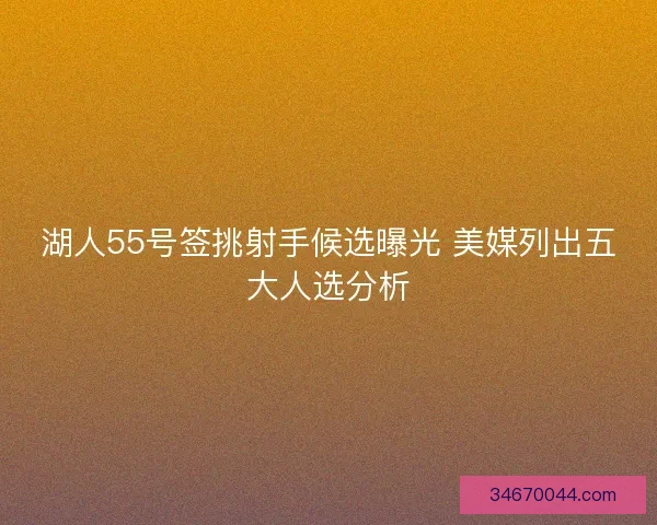 湖人55号签挑射手候选曝光 美媒列出五大人选分析 湖人55号签挑射手候选曝光 美媒列出五大人选分析