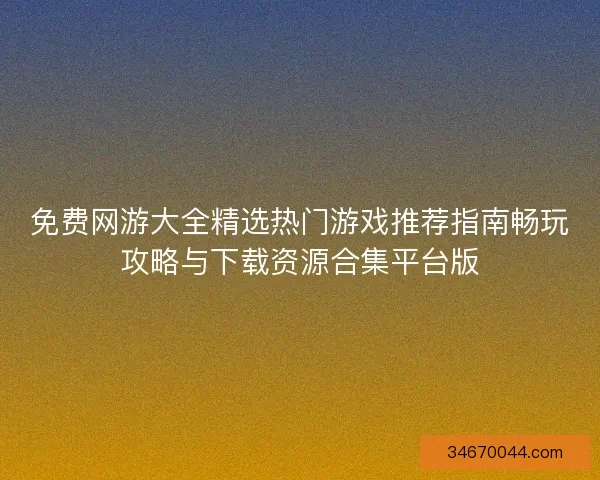 免费网游大全精选热门游戏推荐指南畅玩攻略与下载资源合集平台版