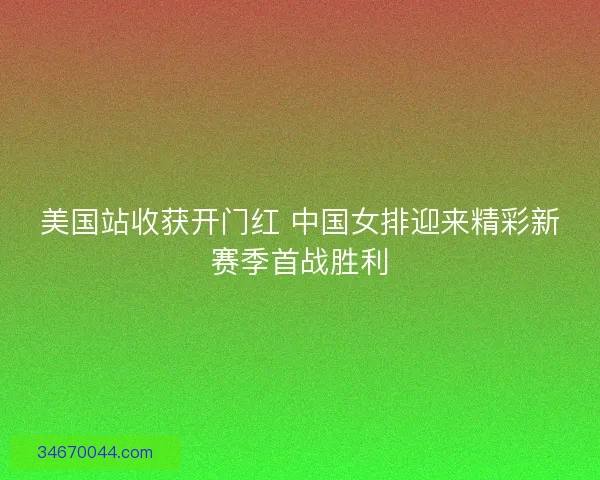 美国站收获开门红 中国女排迎来精彩新赛季首战胜利
