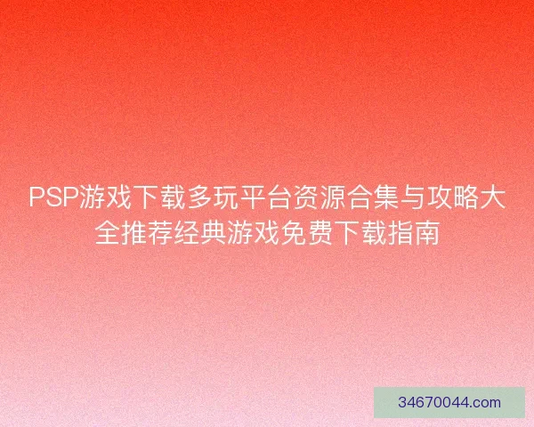 PSP游戏下载多玩平台资源合集与攻略大全推荐经典游戏免费下载指南