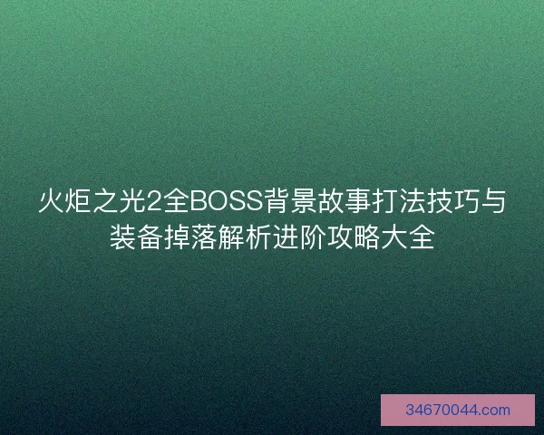 火炬之光2全BOSS背景故事打法技巧与装备掉落解析进阶攻略大全 火炬之光2全BOSS背景故事打法技巧与装备掉落解析进阶攻略大全