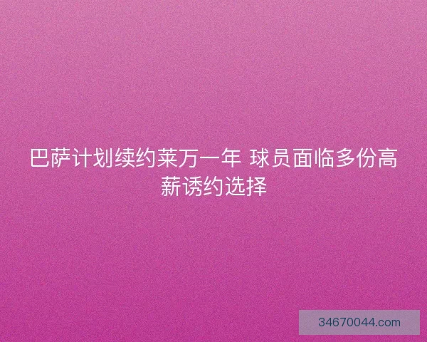 巴萨计划续约莱万一年 球员面临多份高薪诱约选择 巴萨计划续约莱万一年 球员面临多份高薪诱约选择