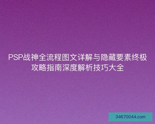 PSP战神全流程图文详解与隐藏要素终极攻略指南深度解析技巧大全 PSP战神全流程图文详解与隐藏要素终极攻略指南深度解析技巧大全