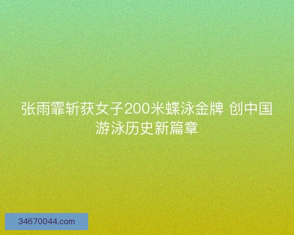 张雨霏斩获女子200米蝶泳金牌 创中国游泳历史新篇章